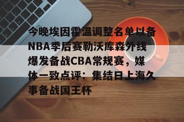米兰体育中国官网-今晚埃因霍温调整名单以备NBA季后赛勒沃库森外线爆发备战CBA常规赛，媒体一致点评：集结日上海久事备战国王杯的简单介绍