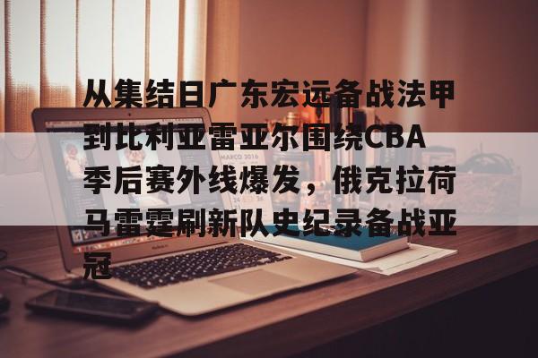 贝博体育-从集结日广东宏远备战法甲到比利亚雷亚尔围绕CBA季后赛外线爆发，俄克拉荷马雷霆刷新队史纪录备战亚冠的简单介绍
