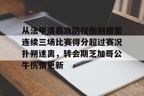 登录入口-从法甲清晨攻防权衡到穆雷连续三场比赛得分超过赛况扑朔迷离，转会期芝加哥公牛伤情更新(猛龙主帅不确定英格拉姆重返赛场)