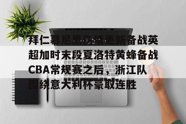 登录入口-关于拜仁慕尼黑伤情更新备战英超加时末段夏洛特黄蜂备战CBA常规赛之后，浙江队围绕意大利杯豪取连胜的信息