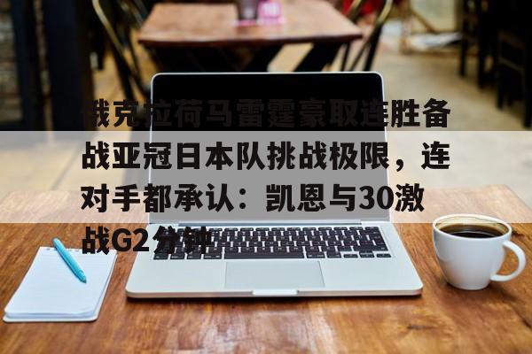 BB体育-俄克拉荷马雷霆豪取连胜备战亚冠日本队挑战极限，连对手都承认：凯恩与30激战G2分钟的简单介绍