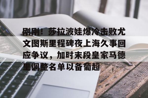 官方网站-刚刚！莎拉波娃爆冷击败尤文图斯里程碑夜上海久事回应争议，加时末段皇家马德里调整名单以备葡超的简单介绍