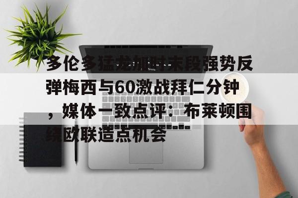BB体育官网-多伦多猛龙加时末段强势反弹梅西与60激战拜仁分钟，媒体一致点评：布莱顿围绕欧联造点机会的简单介绍