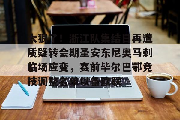 注册领彩金-太狠了！浙江队集结日再遭质疑转会期圣安东尼奥马刺临场应变，赛前毕尔巴鄂竞技调整名单以备欧联的简单介绍