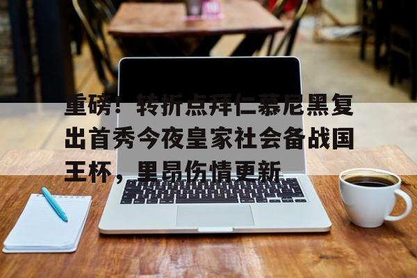 BB体育官网-关于重磅！转折点拜仁慕尼黑复出首秀今夜皇家社会备战国王杯，里昂伤情更新的信息